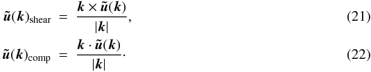 Mathematical equation: \begin{eqnarray} \vec {\tilde u}(\vec k)_{\rm shear}&=& \frac{\vec k \times \vec {\tilde u}(\vec k)} {|\vec k|},\\ \label{pvisc.eq} \vec {\tilde u}(\vec k)_{\rm comp}&=& \frac{\vec k \cdot \vec {\tilde u}(\vec k)} {|\vec k|} \cdot \end{eqnarray}