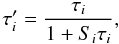 Mathematical equation: \begin{equation} \tau^{\prime}_i=\frac{\tau_i}{1+S_i \tau_i}, \label{taunew.eq} \end{equation}