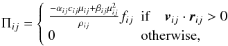 Mathematical equation: \begin{equation} \Pi_{ij} = \left\{ \begin{array}{ll} \frac{-\alpha_{ij} c_{ij} \mu_{ij}+\beta_{ij} \mu_{ij}^2} {\rho_{ij}} f_{ij} & {\rm if} \quad \vec v_{ij} \cdot \vec r_{ij} > 0 \\ 0 & \mbox{otherwise,} \end{array} \right. \label{pvis.eq} \end{equation}