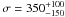 Mathematical equation: \hbox{$\sigma=350^{+100}_{-150} $}