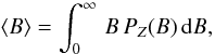 Mathematical equation: \begin{equation} \langle B\rangle=\int_0^\infty\,B\,P_Z(B)\,{\rm d}B, \end{equation}