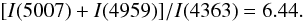 Mathematical equation: \begin{equation} [I(5007) + I(4959)]/I(4363) = 6.44. \end{equation}