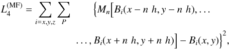 Mathematical equation: \begin{eqnarray} L_4^{(\mathrm{MF})} = \sum_{i=x,y,z} \sum_P & \Big\{ M_{n}\Big[B_i(x-n \,\, h,y-n \,\, h),\dots \nonumber \\ &\dots,B_i(x+n \,\, h,y+n \,\, h)\Big] - B_i(x,y) \Big\}^2 , \label{eq:L4MF} \end{eqnarray}