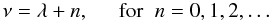 Mathematical equation: \begin{equation} \nu=\lambda+n, \hspace{0.5cm} \mbox{for} \hspace{0.2cm} n=0,1,2, \ldots \label{eq:dr} \end{equation}