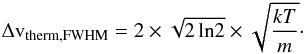 Mathematical equation: \begin{eqnarray*} {\rm \Delta v_{therm, FWHM} = 2 \times \sqrt{2\,{\rm ln} 2} \times \sqrt{\frac{kT}{m}}\cdot} \end{eqnarray*}