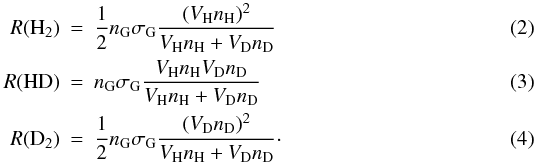 Mathematical equation: \begin{eqnarray} R {\rm (H_2)} &=& \frac{1}{2} n_{\rm G} \sigma_{\rm G} \frac{(V_{\rm H}n_{\rm H})^2} {V_{\rm H}n_{\rm H}+V_{\rm D}n_{\rm D}}\\ R {\rm (HD)} &=& n_{\rm G} \sigma_{\rm G} \frac{V_{\rm H}n_{\rm H}V_{\rm D}n_{\rm D}} {V_{\rm H}n_{\rm H}+V_{\rm D}n_{\rm D}}\\ R{\rm (D_2)} &=& \frac{1}{2} n_{\rm G} \sigma_{\rm G} \frac{(V_{\rm D}n_{\rm D})^2} {V_{\rm H}n_{\rm H}+V_{\rm D}n_{\rm D}}\cdot \end{eqnarray}
