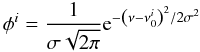 Mathematical equation: \begin{equation} \phi^{i} = \frac{1}{\sigma \sqrt{2 \pi}} {\rm e}^{- \left( \nu - \nu^{i}_{0} \right)^{2} / 2 \sigma^{2}} \end{equation}