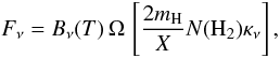 Mathematical equation: \begin{equation} F_{\nu}=B_{\nu}(T) \, \Omega \, \left[\frac{2 m_{\rm H}}{X} N({\rm H}_2) \kappa_\nu\right] , \end{equation}