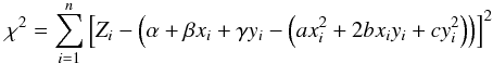 Mathematical equation: \begin{eqnarray} \chi^{2} = \sum_{i=1}^{n}\left[ Z_{i}-\left( \alpha+\beta x_{i}+\gamma y_{i}-\left( ax_{i}^{2}+2bx_{i}y_{i}+cy_{i}^{2}\right) \right) \right] ^{2} \end{eqnarray}