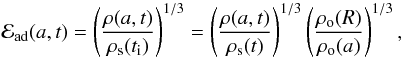 Mathematical equation: \begin{equation} {\cal{E}}\rs{ad}(a,t) = \left(\frac{\rho(a,t)}{\rho\rs{s}(t\rs{i})}\right)^{1/3} = \left(\frac{\rho(a,t)}{\rho\rs{s}(t)}\right)^{1/3} \left(\frac{\rho\rs{o}(R)}{\rho\rs{o}(a)}\right)^{1/3}, \end{equation}