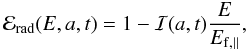 Mathematical equation: \begin{equation} {\cal{E}}\rs{rad}(E, a,t) = 1-{\cal{I}}(a,t)\frac{E}{E\rs{f,\parallel}}, \label{e_rad} \end{equation}
