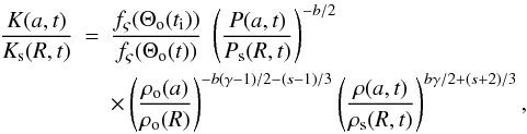 Mathematical equation: \begin{eqnarray} \frac{K(a,t)}{K\rs{s}(R,t)}&=& \frac{f\rs{\varsigma}(\Theta\rs{o}(t\rs{i}))}{f\rs{\varsigma}(\Theta\rs{o}(t))} \;\left(\frac{P(a,t)}{P\rs{s}(R,t)}\right)^{-b/2} \nonumber \\ \label{kappa} & & \times \left(\frac{\rho\rs{o}(a)}{\rho\rs{o}(R)}\right)^{-b(\gamma-1)/2-(s-1)/3} \left(\frac{\rho(a,t)}{\rho\rs{s}(R,t)}\right)^{b\gamma/2+(s+2)/3}, \end{eqnarray}