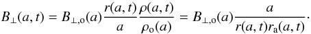 Mathematical equation: \appendix \setcounter{section}{1} \begin{equation} B_{\perp}(a,t) = B_{\perp,\rm o}(a)\frac{r(a,t)}{a} \frac{\rho(a,t)}{\rho\rs{\rm o}(a)} = B_{\perp,\rm o}(a)\frac{a}{r(a,t)r\rs{a}(a,t)}\cdot \end{equation}