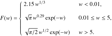 Mathematical equation: \begin{equation} F(w) = \left\{ \begin{array}{ll} \displaystyle 2.15\, w^{1/3} &~~~~ w < 0.01, \\ \\ \displaystyle \sqrt{\pi}\, w^{0.29} \exp(-w) &~~~~ 0.01 \leq w \leq 5,\\ \\ \displaystyle \sqrt{\pi/2}\, w^{1/2} \exp(-w) &~~~~ w > 5.\\ \end{array}\right. \end{equation}