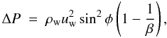 Mathematical equation: \begin{equation} \Delta P \ = \ \rho_{\mathrm{w}} u_{\mathrm{w}}^{2} \sin^{2} \phi \left(1 - \frac{1}{\beta} \right) , \label{eq:shjump2-2db} \end{equation}