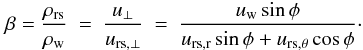 Mathematical equation: \begin{equation} \beta = \frac{\rho_{\mathrm{rs}}}{\rho_{\mathrm{w}}} \ = \ \frac{u_{\perp}}{u_{\mathrm{rs},\perp}} \ = \ \frac{ u_{\mathrm{w}} \sin \phi } { u_{\mathrm{rs,r}} \sin \phi +u_{\mathrm{rs,\theta}} \cos \phi }\cdot \label{eq:beta2d} \end{equation}