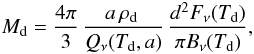 Mathematical equation: \begin{eqnarray*} M_{\rm d} = \frac{4\pi}{3}\, \frac{a \,\rho_{\rm d}\,}{Q_\nu(T_{\rm d},a)}\, \frac{d^2 F_\nu(T_{\rm d})}{ \pi B_\nu (T_{\rm d})}, \end{eqnarray*}