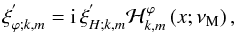 Mathematical equation: \begin{equation} \xi^{'}_{\varphi;k,m}={\rm i}\,\xi^{'}_{H;k,m}{\mathcal H}_{k,m}^{\varphi}\left(x;\nu_{\rm M}\right) , \end{equation}