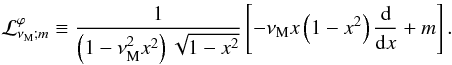 Mathematical equation: \begin{equation} {\mathcal L}_{\nu_{\rm M};m}^{\varphi}\equiv\frac{1}{\left(1-\nu_{\rm M}^{2}x^2\right)\sqrt{1-x^2}}\left[-\nu_{\rm M}x\left(1-x^2\right)\frac{{\rm d}}{{\rm d}x}+m\right] . \end{equation}