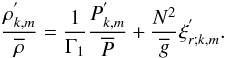 Mathematical equation: \begin{equation} \frac{\rho^{'}_{k,m}}{\overline\rho}=\frac{1}{\Gamma_{1}}\frac{P^{'}_{k,m}}{\overline P}+\frac{N^2}{\overline g}\xi^{'}_{r;k,m}. \label{EnEqFi} \end{equation}
