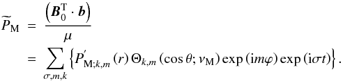 Mathematical equation: \begin{eqnarray} {\widetilde P}_{\rm M}&=&\frac{\left({\vec B}_{0}^{\rm T}\cdot{\vec b}\right)}{\mu} \nonumber\\ &=&\sum_{\sigma,m,k}\left\{P_{{\rm M};k,m}^{'}\left(r\right)\Theta_{k,m}\left(\cos\theta;\nu_{\rm M}\right)\exp\left({\rm i}m\varphi\right)\exp\left({\rm i}\sigma t\right)\right\}. \end{eqnarray}