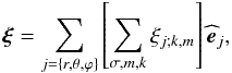 Mathematical equation: \begin{equation} \vec\xi =\sum_{j=\left\{r,\theta,\varphi\right\}}\left[\sum_{\sigma,m,k}\xi_{j;k,m}\right]{\widehat {\vec e}}_{j}, \end{equation}