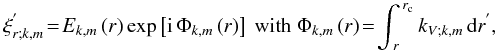 Mathematical equation: \begin{equation} {\xi}_{r;k,m}^{'}\!=\!E_{k,m}\left(r\right)\exp\left[{\rm i}\,\Phi_{k,m}\left(r\right)\right]~\hbox{with}~\Phi_{k,m}\left(r\right)\!=\!\int_{\,r}^{\,r_{\rm c}}k_{V;k,m}\,{\rm d}r^{'} , \end{equation}