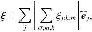 Mathematical equation: \begin{equation} \vec\xi =\sum_{j}\left[\,\sum_{\sigma,m,k}\xi_{j;k,m}\right]{\widehat {\vec e}}_{j} , \end{equation}