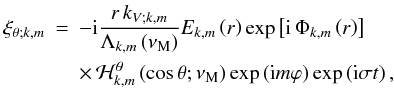 Mathematical equation: \begin{eqnarray} \xi_{\theta;k,m}&=&-{\rm i}\frac{r\,k_{V;k,m}}{\Lambda_{k,m}\left(\nu_{\rm M}\right)}E_{k,m}\left(r\right)\exp\left[{\rm i}\,\Phi_{k,m}\left(r\right)\right]\nonumber\\ & &\times\,{\mathcal H}_{k,m}^{\theta}\left(\cos\theta;\nu_{\rm M}\right)\exp\left({\rm i}m\varphi\right)\exp\left({\rm i}\sigma t\right) , \end{eqnarray}
