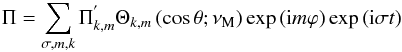 Mathematical equation: \begin{equation} \Pi=\sum_{\sigma,m,k}\Pi^{'}_{k,m}\Theta_{k,m}\left(\cos\theta;\nu_{\rm M}\right)\exp\left({\rm i} m \varphi\right)\exp\left({\rm i}\sigma t\right) \end{equation}