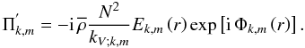 Mathematical equation: \begin{equation} \Pi^{'}_{k,m}=-{\rm i}\,{\overline\rho}\frac{N^2}{k_{V;k,m}}E_{k,m}\left(r\right)\exp\left[{\rm i}\,\Phi_{k,m}\left(r\right)\right]. \label{Pifasym} \end{equation}