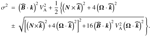 Mathematical equation: \appendix \setcounter{section}{1} \begin{eqnarray} \sigma^2&=&\left({\vec{\widehat{B}}}\cdot\vec k\right)^2V_{\rm A}^{2}+ \frac{1}{2}\left\{\left(\vec N\times\vec{\widehat{k}}\right)^2+4\left(\vec\Omega\cdot{\vec{\widehat{k}}}\right)^2\right.\nonumber\\ &\pm &{\left.\!\!\sqrt{\left[\left(\vec N\!\times\!\vec{\widehat{k}}\right)^2\!+\!4\left(\vec\Omega\cdot{\vec{\widehat{k}}}\right)^2\right]^2\!+\!16\left(\vec{\widehat{B}}\cdot{\vec k}\right)^2V_{\rm A}^{2}\left(\vec\Omega\cdot{\vec{\widehat{k}}}\right)^2}\,\right\}} . \end{eqnarray}