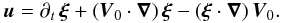 Mathematical equation: \begin{equation} \vec u=\partial_{t}\,\vec\xi+\left(\vec V_{0}\cdot\vec\nabla\right)\vec\xi-\left(\vec\xi\cdot\vec\nabla\right)\vec V_{0} . \label{eta} \end{equation}