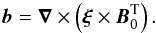 Mathematical equation: \begin{equation} \vec b=\vec\nabla\times\left(\vec\xi\times\vec B_{0}^{\rm T}\right) . \end{equation}
