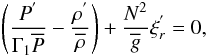 Mathematical equation: \begin{equation} \left(\frac{P^{'}}{\Gamma_{1} {\overline P}}-\frac{\rho^{'}}{\overline\rho}\right)+\frac{N^2}{\overline g}\xi_{r}^{'}=0, \label{eqetf} \end{equation}