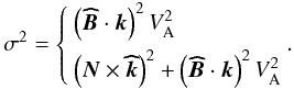 Mathematical equation: \begin{equation} \sigma^2= \left\{\begin{array}{l} \left({\vec{\widehat{B}}}\cdot\vec k\right)^2V_{\rm A}^{2}\\[2mm] \left(\vec N\times\vec{\widehat{k}}\right)^2+\left({\vec{\widehat{B}}}\cdot\vec k\right)^2V_{\rm A}^{2} \end{array}.\right. \end{equation}