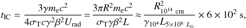 Mathematical equation: \begin{eqnarray*} t_{\rm IC} = \frac{3 \gamma m_{\rm e} c^2} {4 \sigma_{\rm T} c \gamma^2\beta^2U_{\rm rad}} \!= \!\frac{3 \pi R^2 m_{\rm e} c^2}{\sigma_{\rm T} \gamma\beta^2L} \!\approx\! \frac{R^{2}_{10^{14}~\rm cm}}{\gamma_{10^4} L_{5\times 10^6~L_\odot}}\times 6\times 10^2~{\rm s}, \end{eqnarray*}