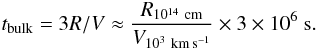 Mathematical equation: \begin{eqnarray*} t_{\rm bulk}=3R/V\approx \frac{R_{10^{14}~\rm cm}}{V_{10^3~\rm km\,s^{-1}}}\times 3\times 10^6~ {\rm s} . \end{eqnarray*}