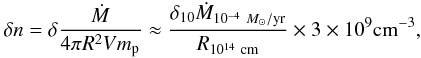 Mathematical equation: \begin{eqnarray*} \delta n= \delta \frac{\dot{M}}{4 \pi R^{2}V m_{\rm p}} \approx \frac{\delta_{10}\dot{M}_{10^{-4}~M_\odot/{\rm yr}}}{R_{10^{14}~{\rm cm}}}\times 3 \times 10^{9} {\rm cm^{-3}}, \end{eqnarray*}