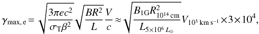 Mathematical equation: \begin{eqnarray*} \gamma_{\rm max,\, e}\!=\! \sqrt{\frac{3\pi e c^2}{\sigma_{\rm T} \beta^2}} \!\sqrt{\frac{B R^2}{L}} \frac{V}{c}\!\approx \!\!\sqrt{\frac{B_{1\rm G} R_{10^{14}\,\rm cm}^2}{L_{5\times 10^6 \,L_\odot}}}V_{10^3\,\rm km\,s^{-1}}\! \times \!3\!\times\! 10^4, \end{eqnarray*}
