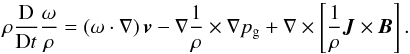 Mathematical equation: \begin{equation} {\rho}\frac{\rm D}{{\rm D}t}\frac{{\bf \omega}}{\rho}=\left({\bf \omega} \cdot \nabla\right) \vec{v} - \nabla \frac{1}{\rho} \times \nabla p_{\rm g} + \nabla \times \left[ \frac{1}{\rho} \vec{J} \times \vec{B} \right]. \label{voreq1} \end{equation}