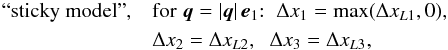 Mathematical equation: \begin{eqnarray} \mbox{``sticky model''}, & & \mbox{for} \; \vq=|\vq| \, \ve_1{:}\;\; \Delta x_1= \max(\Delta x_{L1},0), \nonumber \\ \label{Deltax-def}&& \Delta x_2= \Delta x_{L2}, \;\; \Delta x_3= \Delta x_{L3}, \end{eqnarray}