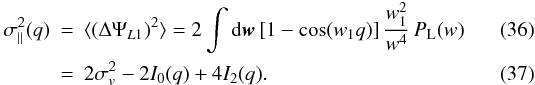 Mathematical equation: \begin{eqnarray} \sigma_{\parallel}^2(q) & = & \lag (\Delta\Psi_{L1})^2\rag = 2 \int\dd\vw \, [1-\cos(w_1 q)] \, \frac{w_1^2}{w^4} \, P_{\rm L}(w) \\ \label{sigma-par}& = & 2\sigma_v^2 -2 I_0(q) + 4 I_2(q). \end{eqnarray}