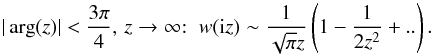 Mathematical equation: \begin{equation} |\arg(z)|<\frac{3\pi}{4}, \, z \rightarrow \infty{:} \;\; w(\ii z) \sim \frac{1}{\sqrt{\pi} z} \left(1- \frac{1}{2z^2} + .. \right). \label{wz-inf} \end{equation}