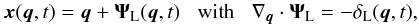 Mathematical equation: \begin{equation} \vx(\vq,t) = \vq + \vPsi_{\rm L}(\vq,t) \;\;\; \mbox{with} \;\;\; \nabla_{\vq} \cdot \vPsi_{\rm L}= -\delta_{\rm L}(\vq,t), \label{Zeldef} \end{equation}