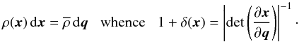 Mathematical equation: \begin{equation} \rho(\vx) \, \dd\vx = \rhob \, \dd\vq \;\;\; \mbox{whence} \;\;\; 1+\delta(\vx) = \left|\det\left(\frac{\pl\vx}{\pl\vq}\right)\right|^{-1}\cdot \label{rhox} \end{equation}