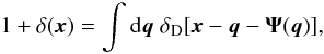Mathematical equation: \begin{equation} 1+\delta(\vx) = \int\dd\vq \; \delta_{\rm D}[\vx-\vq-\vPsi(\vq)], \label{deltax} \end{equation}
