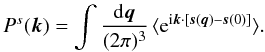 Mathematical equation: \begin{equation} P^s(\vk) = \int\frac{\dd\vq}{(2\pi)^3} \, \lag {\rm e}^{\ii \vk \cdot [\vs(\vq)-\vs(0)]} \rag. \label{Pkq-s} \end{equation}