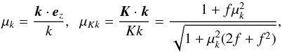 Mathematical equation: \begin{equation} \mu_k= \frac{\vk\cdot\ve_z}{k}, \;\; \mu_{Kk}=\frac{\vK\cdot\vk}{K k} = \frac{1+f\mu_k^2}{\sqrt{1+\mu_k^2(2f+f^2)}}, \end{equation}