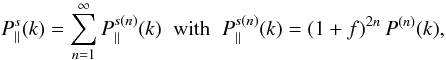 Mathematical equation: \begin{equation} P^s_{\parallel}(k) = \sum_{n=1}^{\infty} P^{s(n)}_{\parallel}(k) \;\; \mbox{with} \;\; P^{s(n)}_{\parallel}(k) = (1+f)^{2n} \, P^{(n)}(k), \label{sPstd} \end{equation}